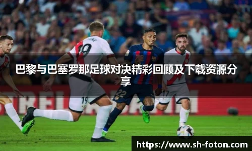 巴黎与巴塞罗那足球对决精彩回顾及下载资源分享