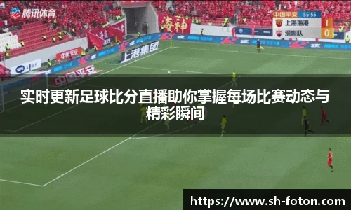 实时更新足球比分直播助你掌握每场比赛动态与精彩瞬间