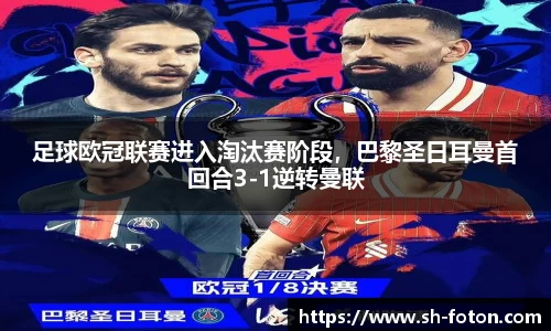 足球欧冠联赛进入淘汰赛阶段，巴黎圣日耳曼首回合3-1逆转曼联