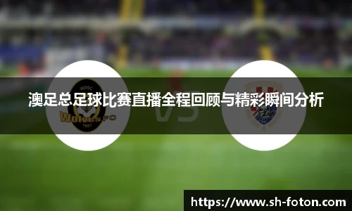 澳足总足球比赛直播全程回顾与精彩瞬间分析