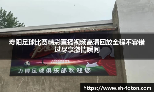 寿阳足球比赛精彩直播视频高清回放全程不容错过尽享激情瞬间