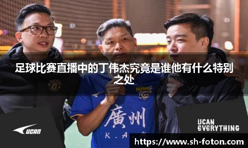 足球比赛直播中的丁伟杰究竟是谁他有什么特别之处