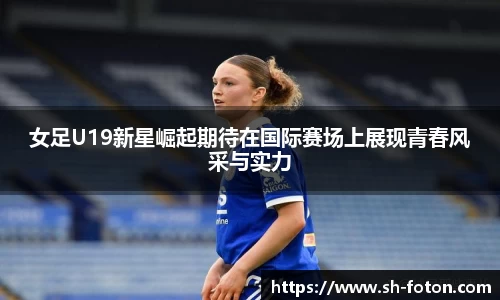 女足U19新星崛起期待在国际赛场上展现青春风采与实力
