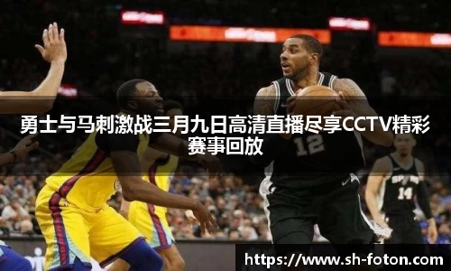 勇士与马刺激战三月九日高清直播尽享CCTV精彩赛事回放