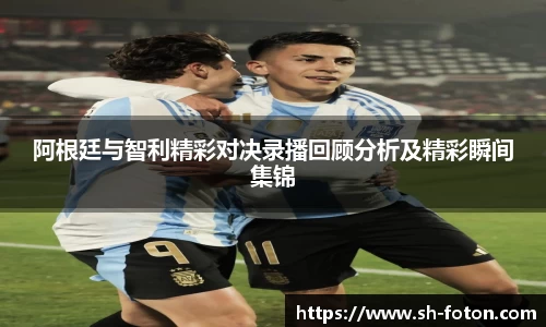 阿根廷与智利精彩对决录播回顾分析及精彩瞬间集锦