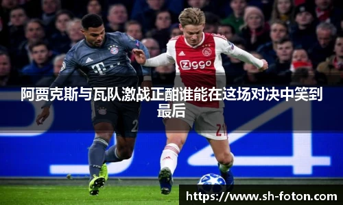 阿贾克斯与瓦队激战正酣谁能在这场对决中笑到最后
