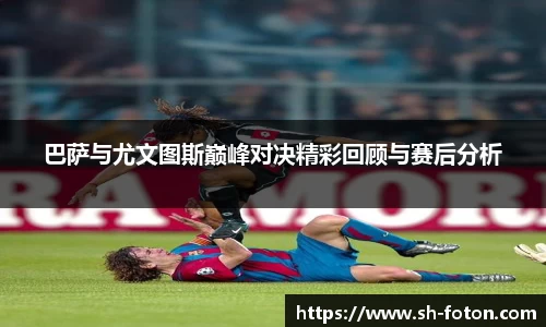 巴萨与尤文图斯巅峰对决精彩回顾与赛后分析
