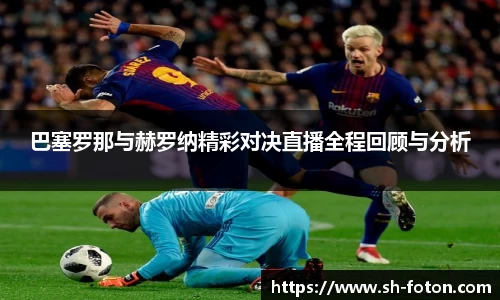 巴塞罗那与赫罗纳精彩对决直播全程回顾与分析