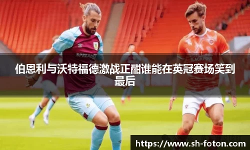 伯恩利与沃特福德激战正酣谁能在英冠赛场笑到最后