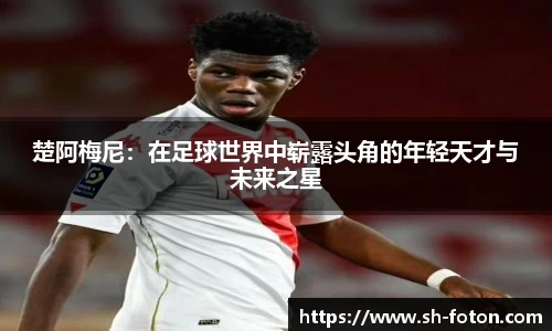 楚阿梅尼：在足球世界中崭露头角的年轻天才与未来之星