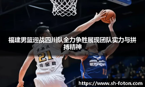 福建男篮迎战四川队全力争胜展现团队实力与拼搏精神