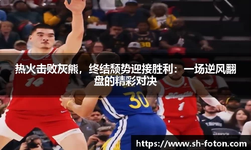 热火击败灰熊，终结颓势迎接胜利：一场逆风翻盘的精彩对决