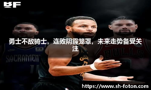 勇士不敌骑士，连败阴霾笼罩，未来走势备受关注